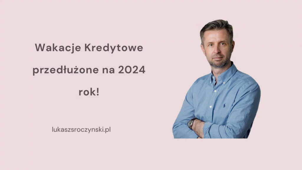 "Wakacje kredytowe przedłużone na 2024 rok" "lukaszsroczynski.pl" pośrednik kredytowy Łukasz Sroczyński